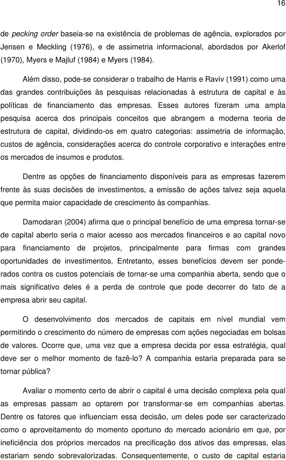 Além disso, pode-se considerar o trabalho de Harris e Raviv (1991) como uma das grandes contribuições às pesquisas relacionadas à estrutura de capital e às políticas de financiamento das empresas.