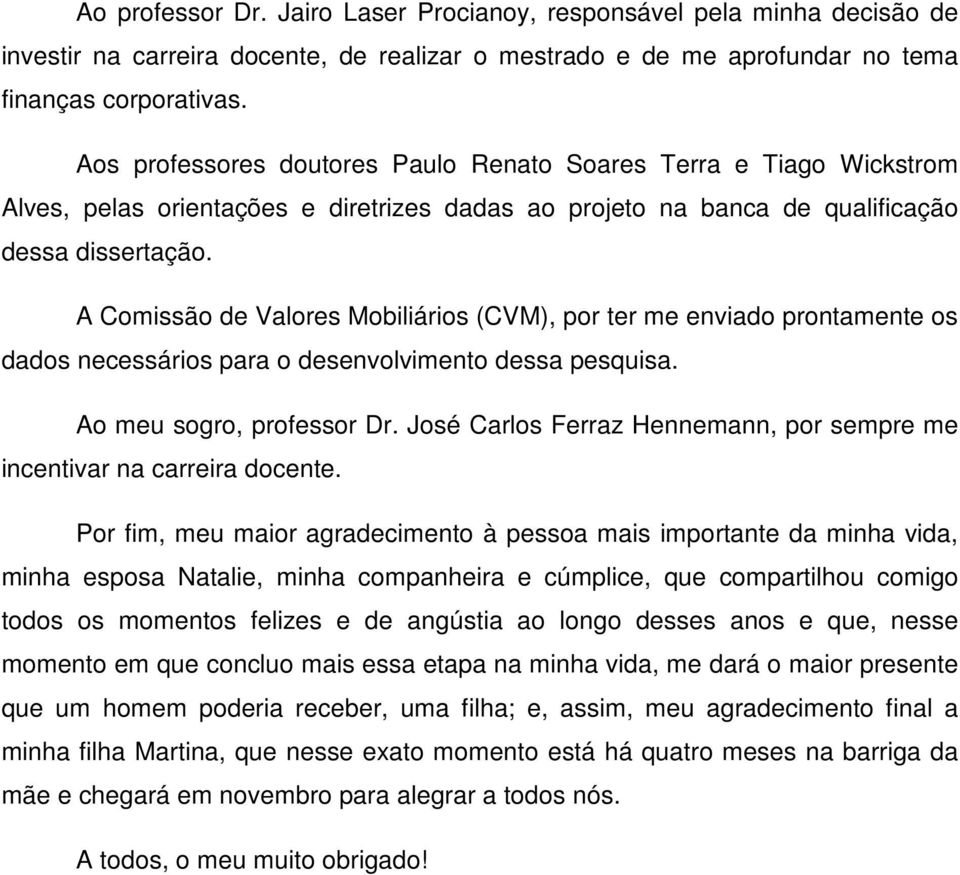 A Comissão de Valores Mobiliários (CVM), por ter me enviado prontamente os dados necessários para o desenvolvimento dessa pesquisa. Ao meu sogro, professor Dr.