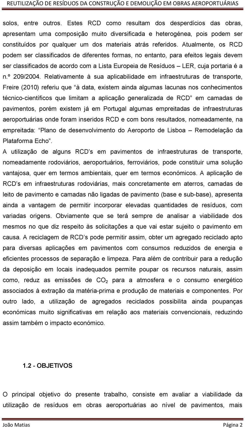 Atualmente, os RCD podem ser classificados de diferentes formas, no entanto, para efeitos legais devem ser classificados de acordo com a Lista Europeia de Resíduos LER, cuja portaria é a n.º 209/2004.