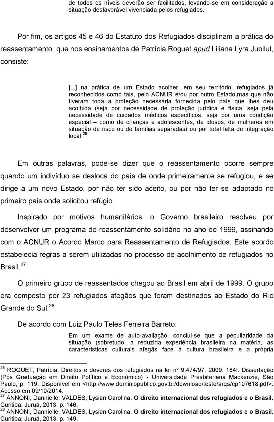 ..] na prática de um Estado acolher, em seu território, refugiados já reconhecidos como tais, pelo ACNUR e/ou por outro Estado,mas que não tiveram toda a proteção necessária fornecida pelo país que