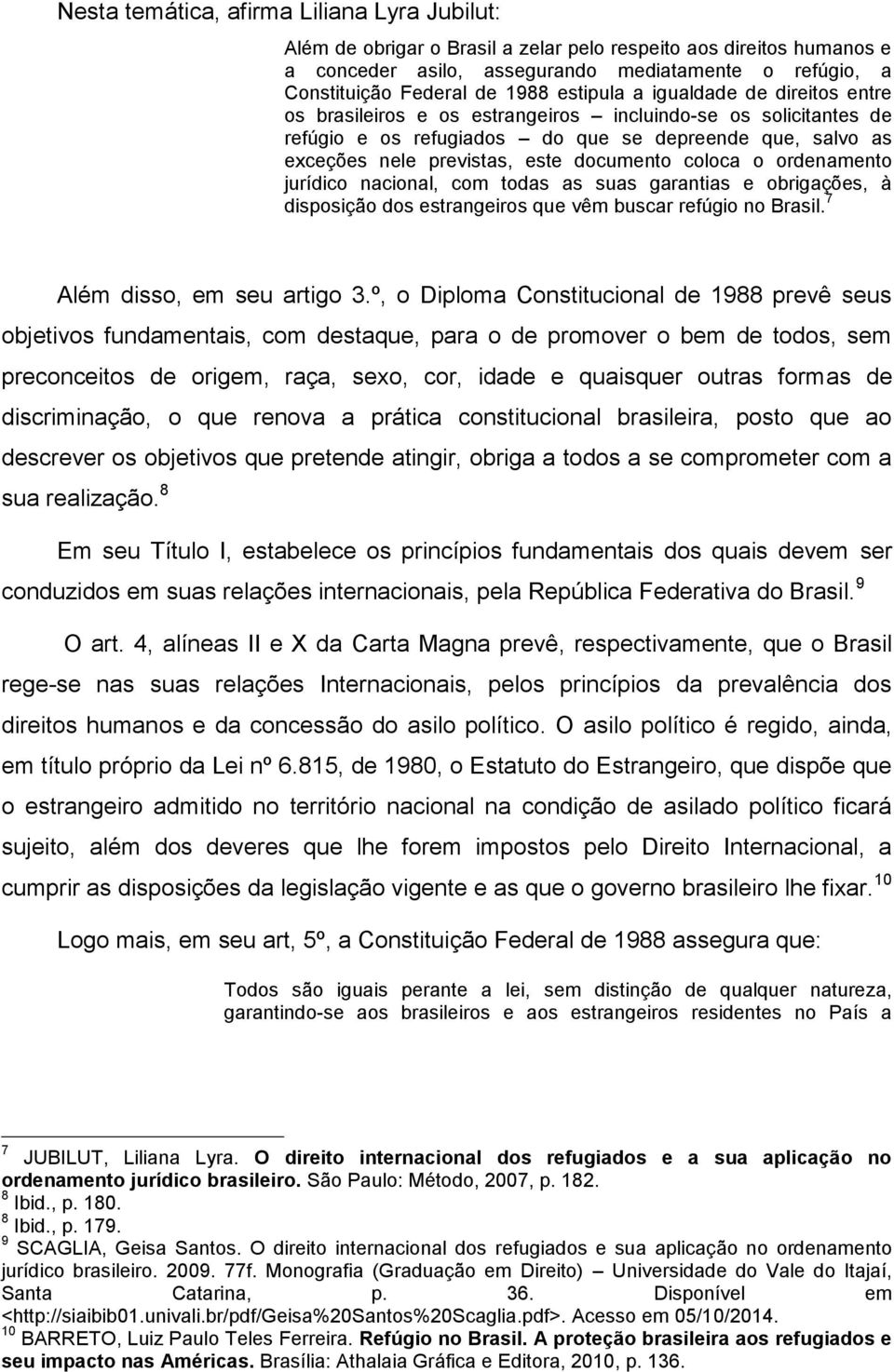 documento coloca o ordenamento jurídico nacional, com todas as suas garantias e obrigações, à disposição dos estrangeiros que vêm buscar refúgio no Brasil. 7 Além disso, em seu artigo 3.