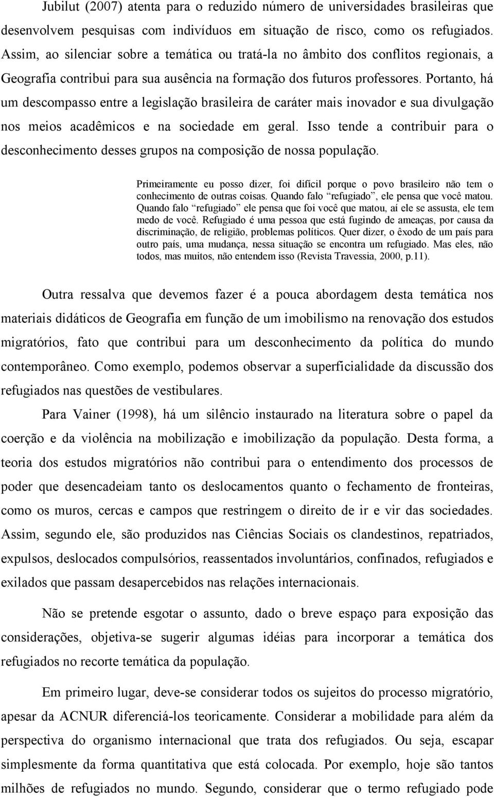 Portanto, há um descompasso entre a legislação brasileira de caráter mais inovador e sua divulgação nos meios acadêmicos e na sociedade em geral.