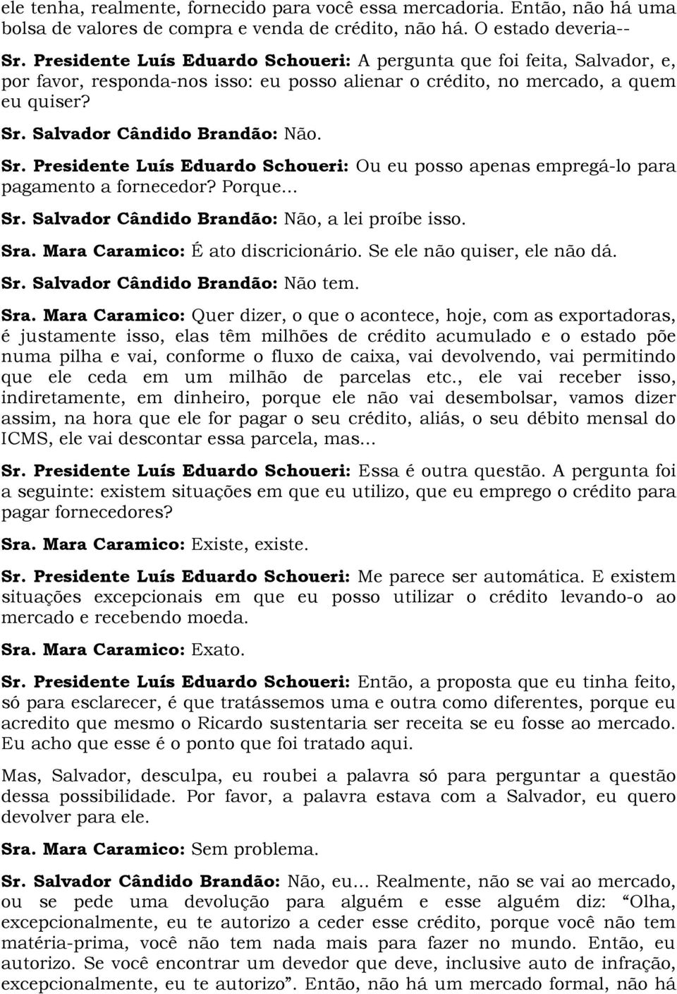 Salvador Cândido Brandão: Não. Sr. Presidente Luís Eduardo Schoueri: Ou eu posso apenas empregá-lo para pagamento a fornecedor? Porque... Sr. Salvador Cândido Brandão: Não, a lei proíbe isso. Sra.