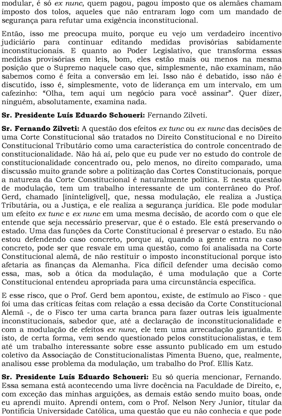 E quanto ao Poder Legislativo, que transforma essas medidas provisórias em leis, bom, eles estão mais ou menos na mesma posição que o Supremo naquele caso que, simplesmente, não examinam, não sabemos