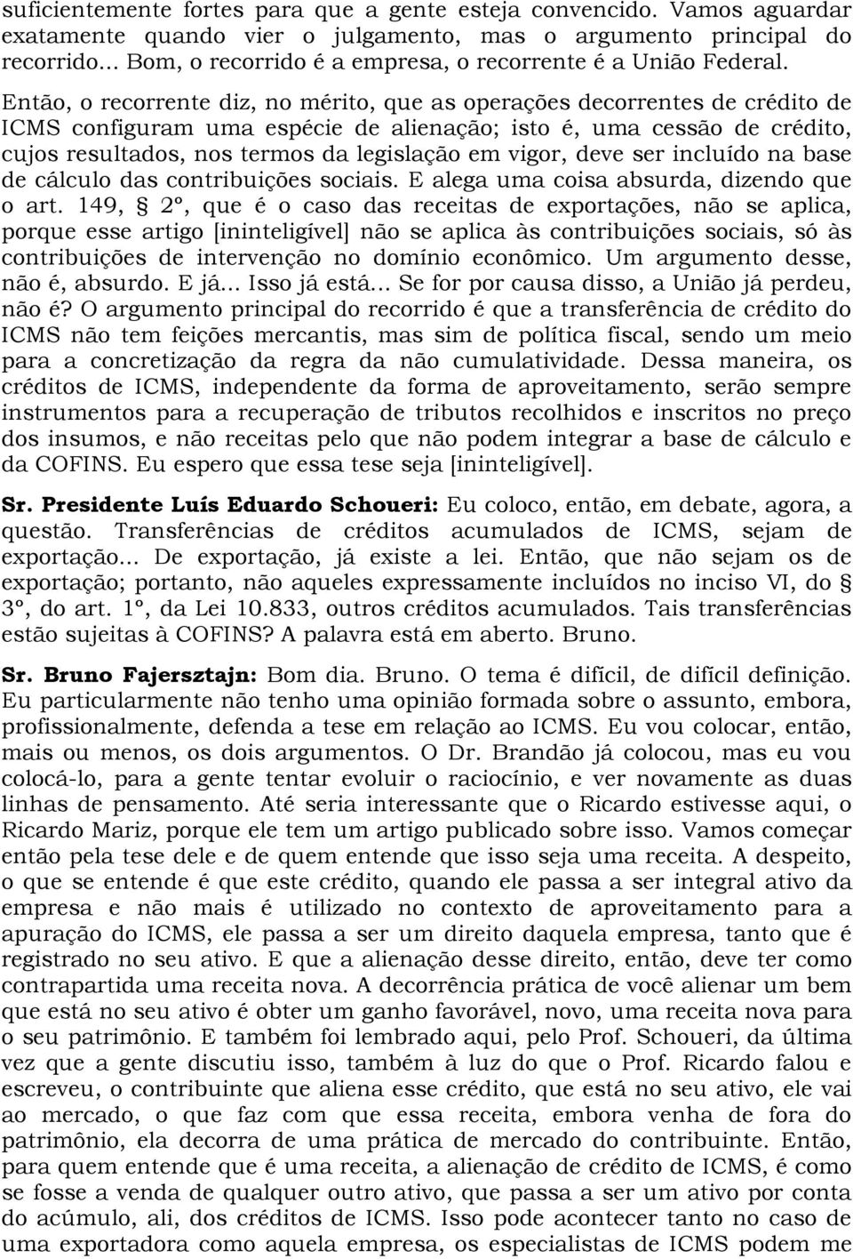 Então, o recorrente diz, no mérito, que as operações decorrentes de crédito de ICMS configuram uma espécie de alienação; isto é, uma cessão de crédito, cujos resultados, nos termos da legislação em