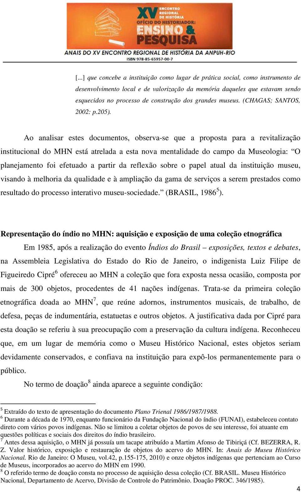 Ao analisar estes documentos, observa-se que a proposta para a revitalização institucional do MHN está atrelada a esta nova mentalidade do campo da Museologia: O planejamento foi efetuado a partir da