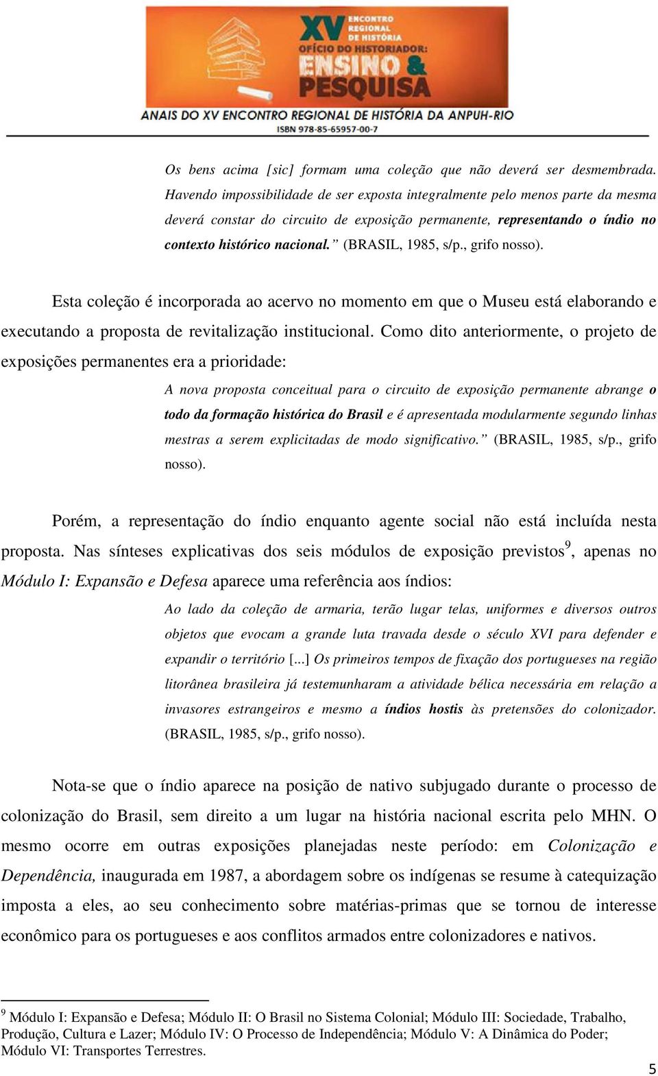 (BRASIL, 1985, s/p., grifo nosso). Esta coleção é incorporada ao acervo no momento em que o Museu está elaborando e executando a proposta de revitalização institucional.