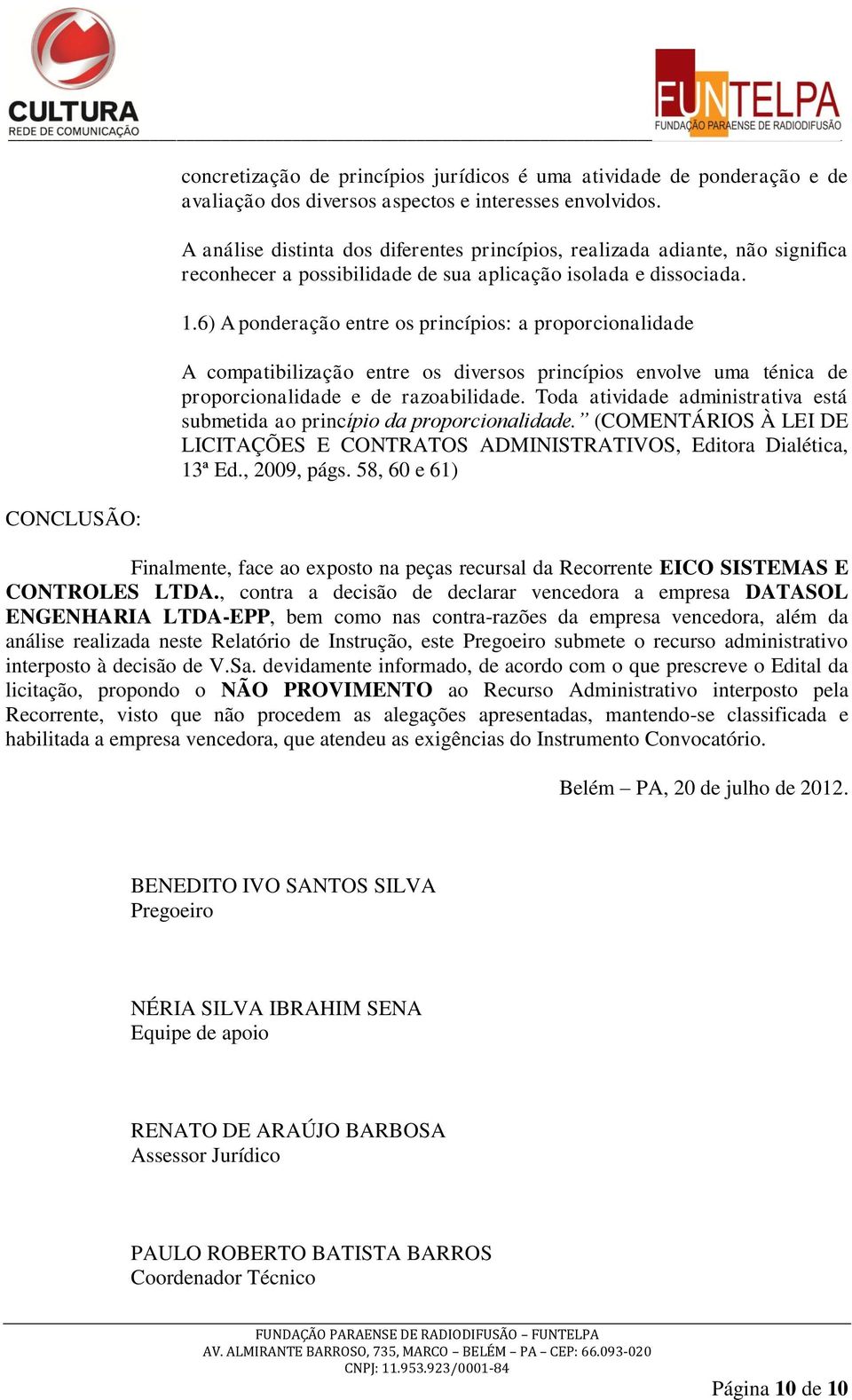 6) A ponderação entre os princípios: a proporcionalidade A compatibilização entre os diversos princípios envolve uma ténica de proporcionalidade e de razoabilidade.