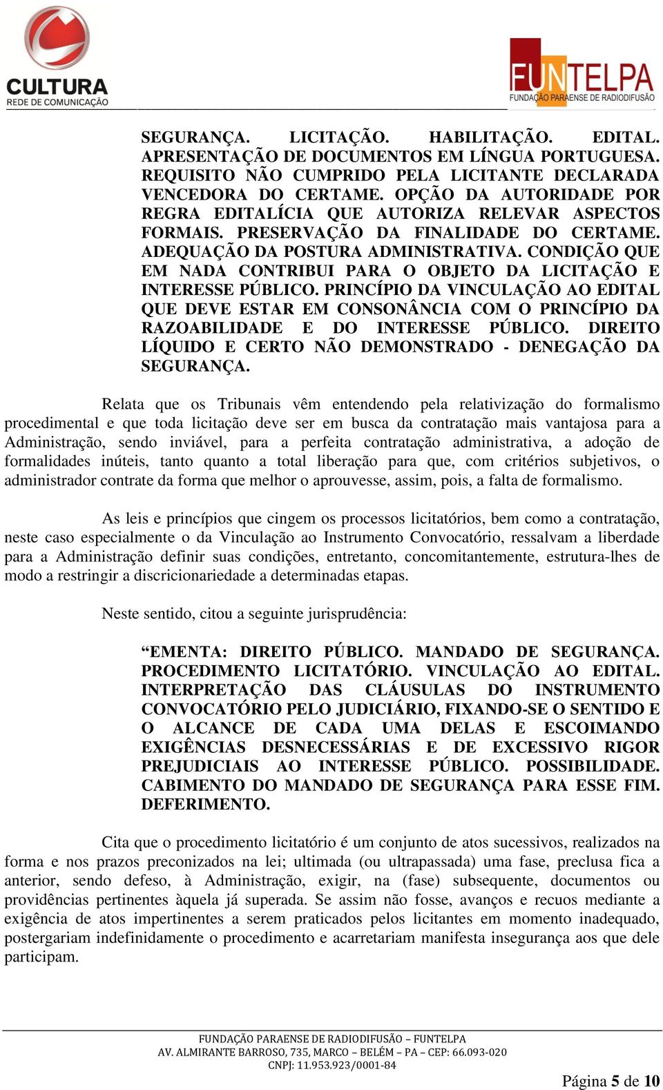 CONDIÇÃO QUE EM NADA CONTRIBUI PARA O OBJETO DA LICITAÇÃO E INTERESSE PÚBLICO. PRINCÍPIO DA VINCULAÇÃO AO EDITAL QUE DEVE ESTAR EM CONSONÂNCIA COM O PRINCÍPIO DA RAZOABILIDADE E DO INTERESSE PÚBLICO.