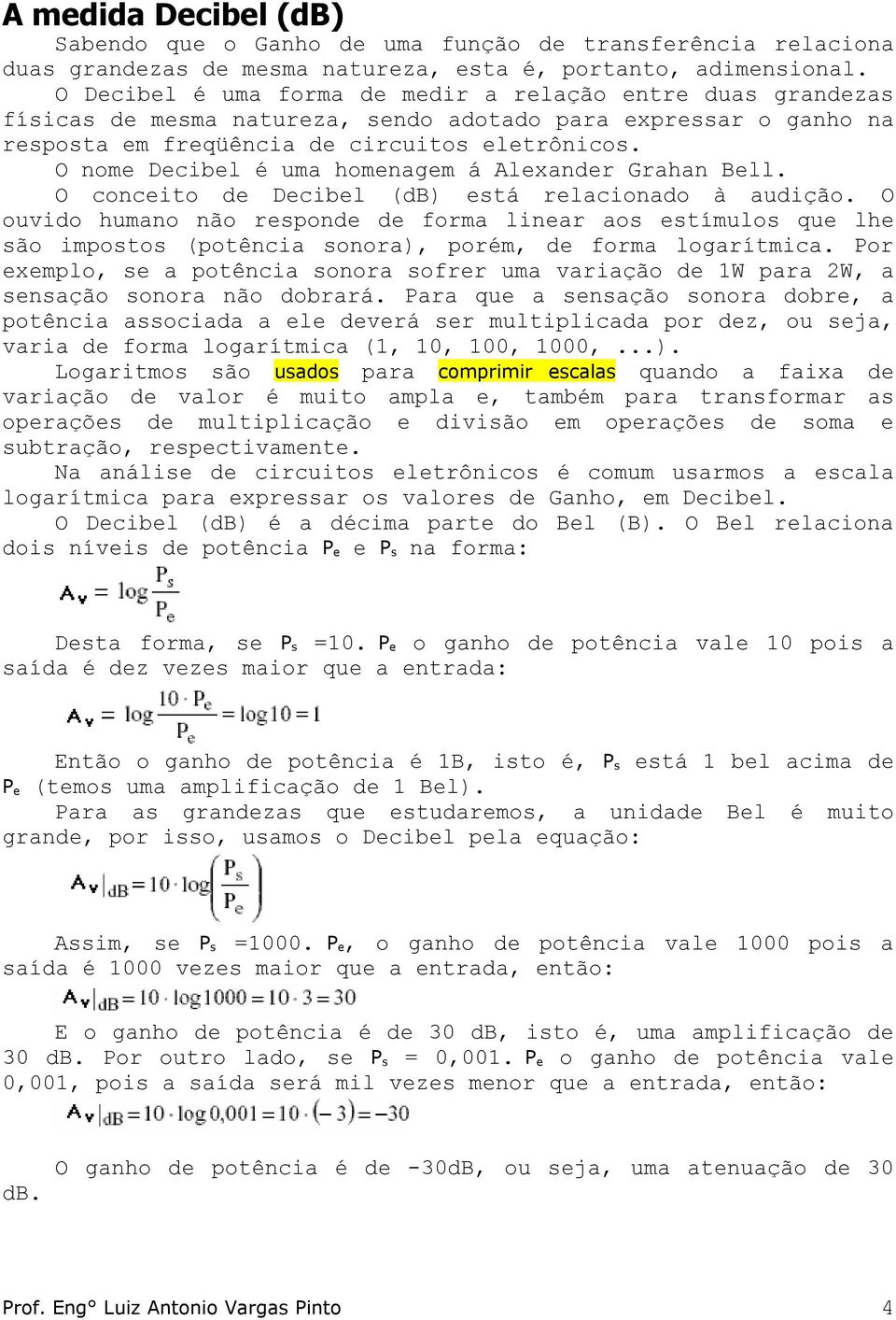 O nome Decibel é uma homenagem á Alexander Grahan Bell. O conceito de Decibel (db) está relacionado à audição.