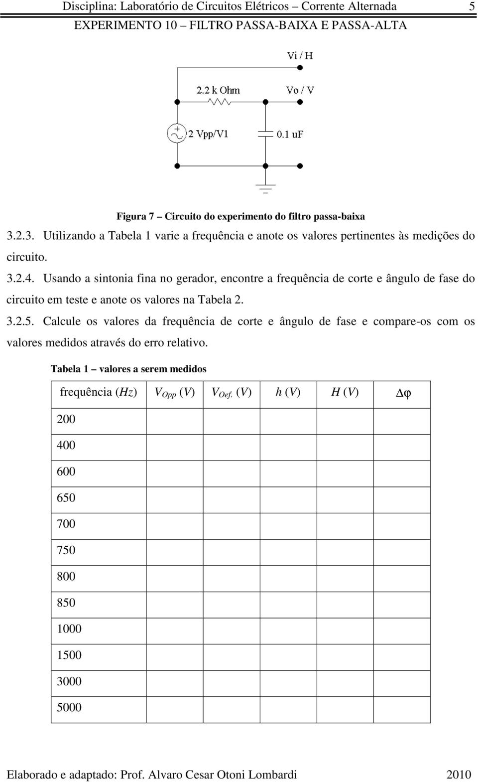 Usando a sintonia fina no gerador, encontre a frequência de corte e ângulo de fase do circuito em teste e anote os valores na Tabela 2. 3.2.5.