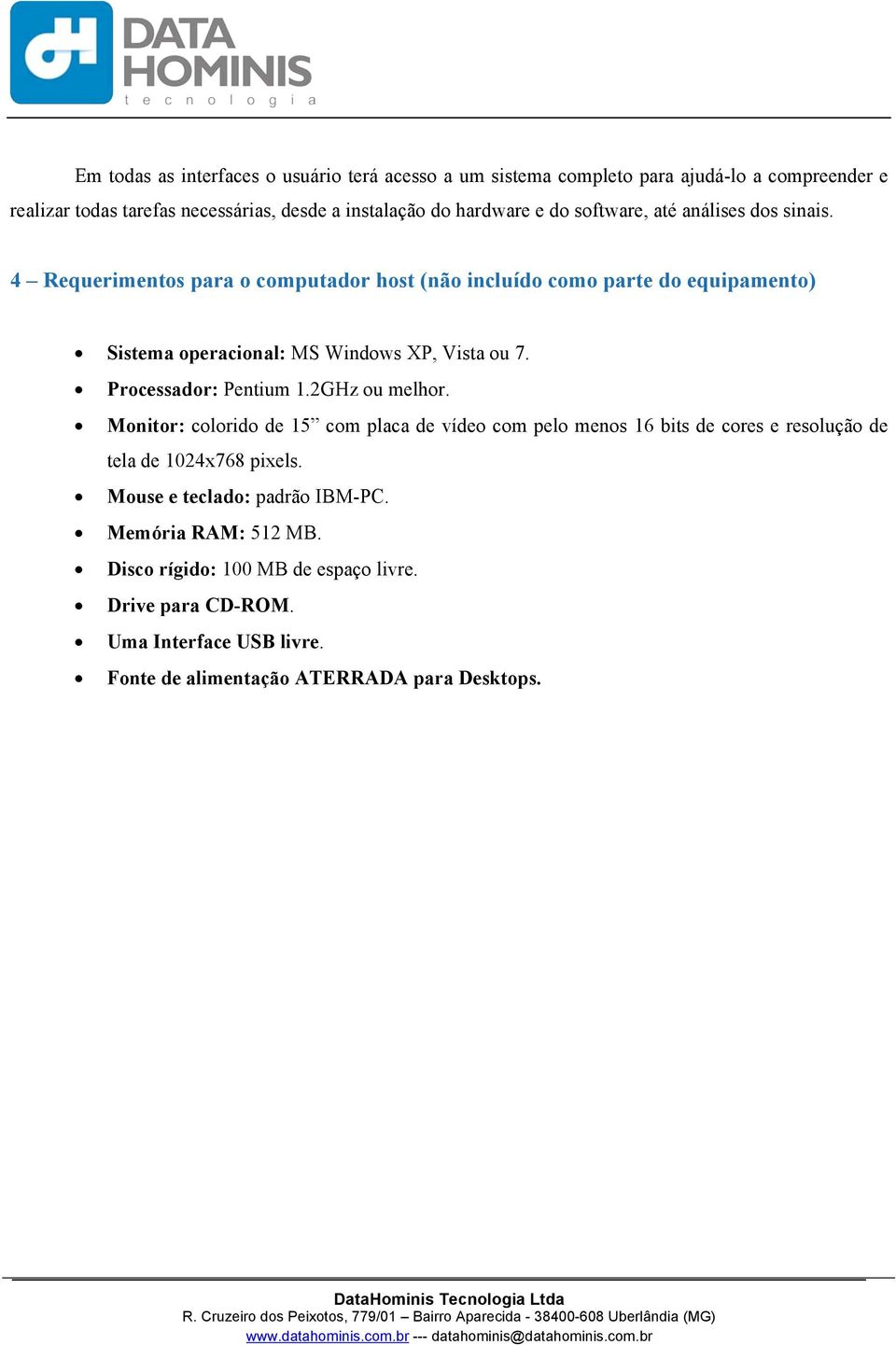 Processador: Pentium 1.2GHz ou melhor. Monitor: colorido de 15 com placa de vídeo com pelo menos 16 bits de cores e resolução de tela de 1024x768 pixels.