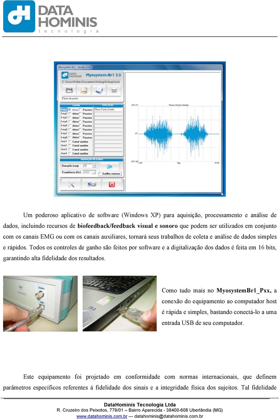 Todos os controles de ganho são feitos por software e a digitalização dos dados é feita em 16 bits, garantindo alta fidelidade dos resultados.