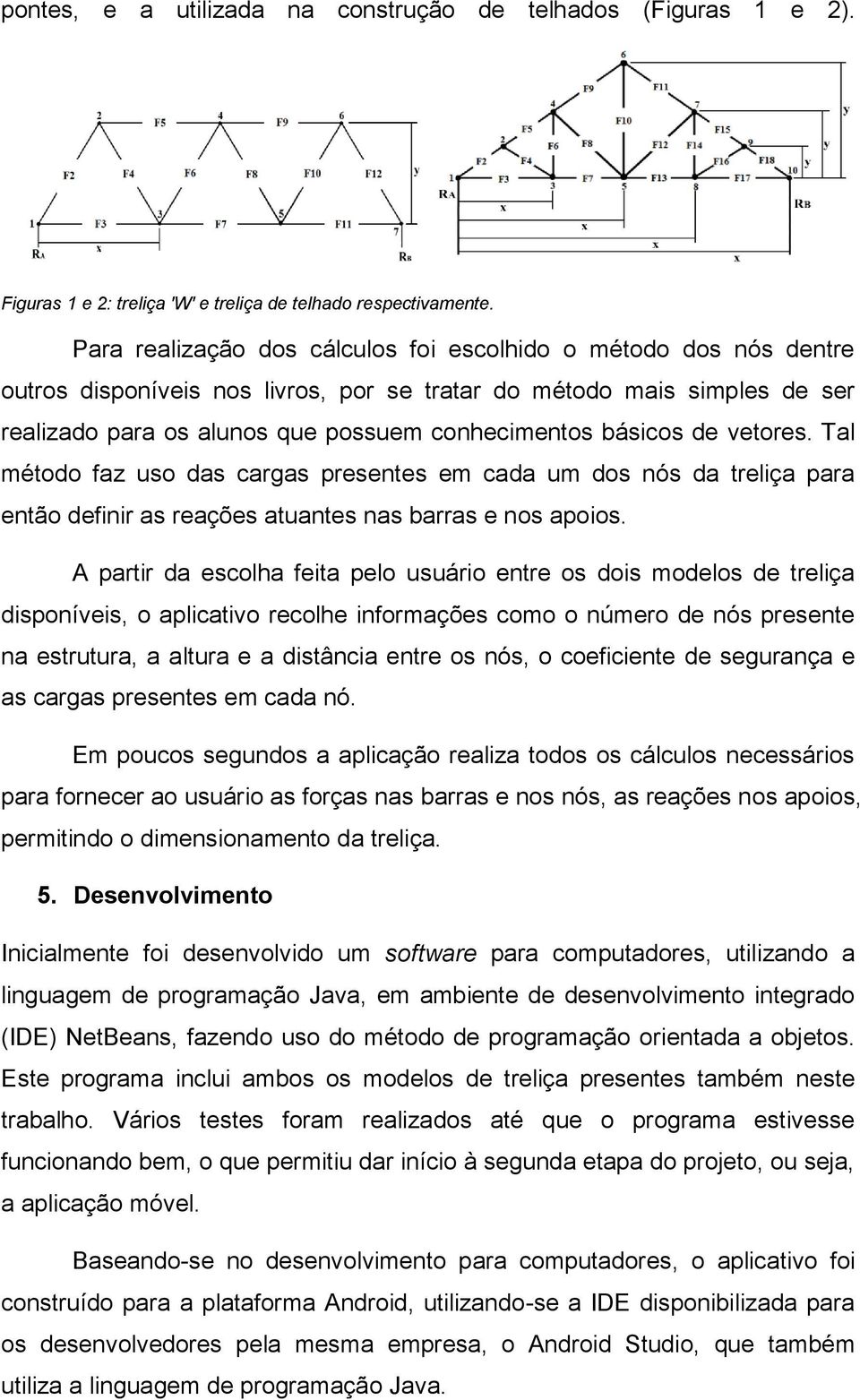 básicos de vetores. Tal método faz uso das cargas presentes em cada um dos nós da treliça para então definir as reações atuantes nas barras e nos apoios.