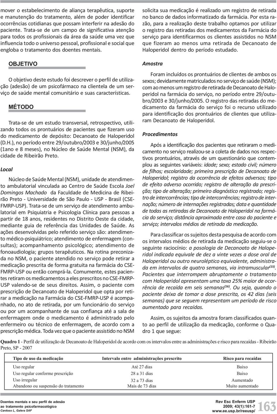 mentais. OBJETIVO O objetivo deste estudo foi descrever o perfil de utilização (adesão) de um psicofármaco na clientela de um serviço de saúde mental comunitário e suas características.