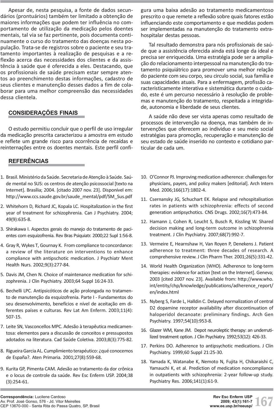 Trata-se de registros sobre o paciente e seu tratamento importantes à realização de pesquisas e a reflexão acerca das necessidades dos clientes e da assistência à saúde que é oferecida a eles.