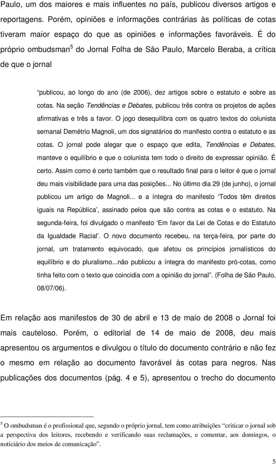 É do próprio ombudsman 5 do Jornal Folha de São Paulo, Marcelo Beraba, a crítica de que o jornal publicou, ao longo do ano (de 2006), dez artigos sobre o estatuto e sobre as cotas.