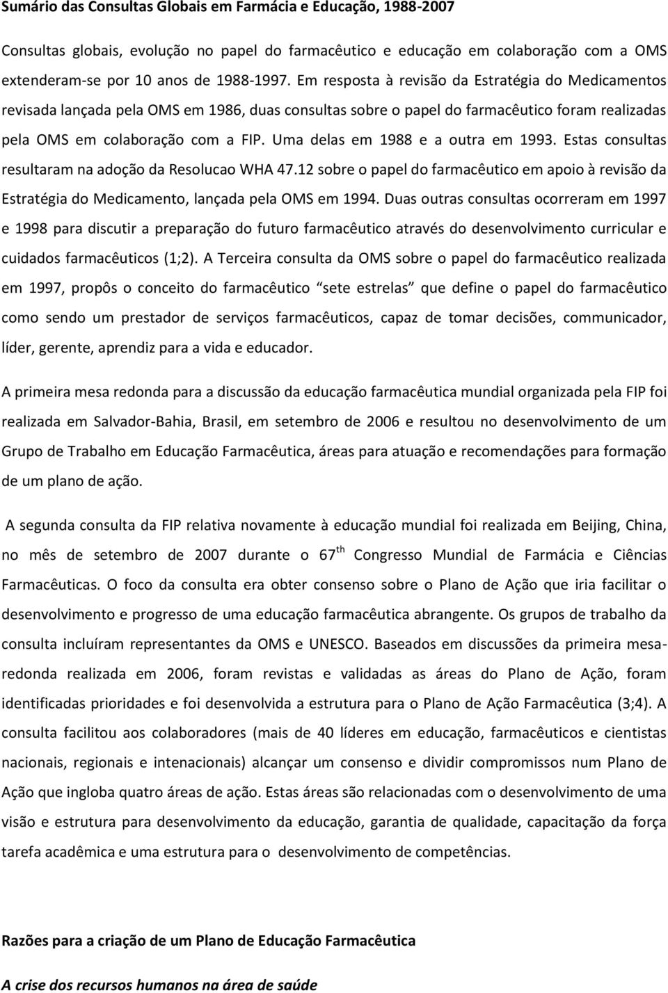 Uma delas em 1988 e a outra em 1993. Estas consultas resultaram na adoção da Resolucao WHA 47.