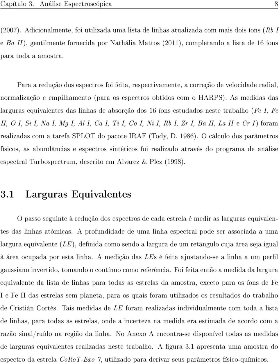 Para a redução dos espectros foi feita, respectivamente, a correção de velocidade radial, normalização e empilhamento (para os espectros obtidos com o HARPS).