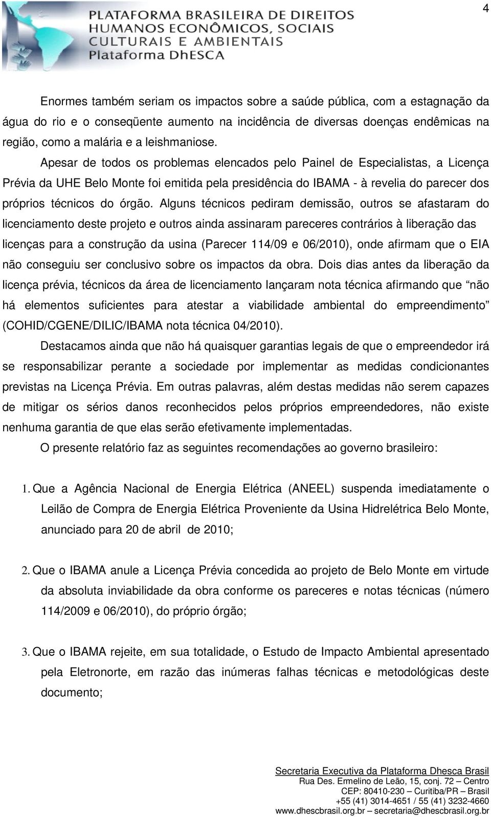 Apesar de todos os problemas elencados pelo Painel de Especialistas, a Licença Prévia da UHE Belo Monte foi emitida pela presidência do IBAMA - à revelia do parecer dos próprios técnicos do órgão.