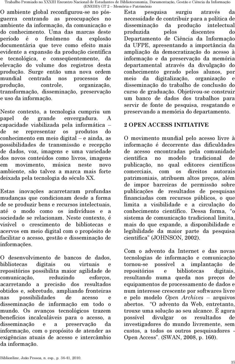 registros desta produção. Surge então uma nova ordem mundial centrada nos processos de produção, controle, organização, transformação, disseminação, preservação e uso da informação.