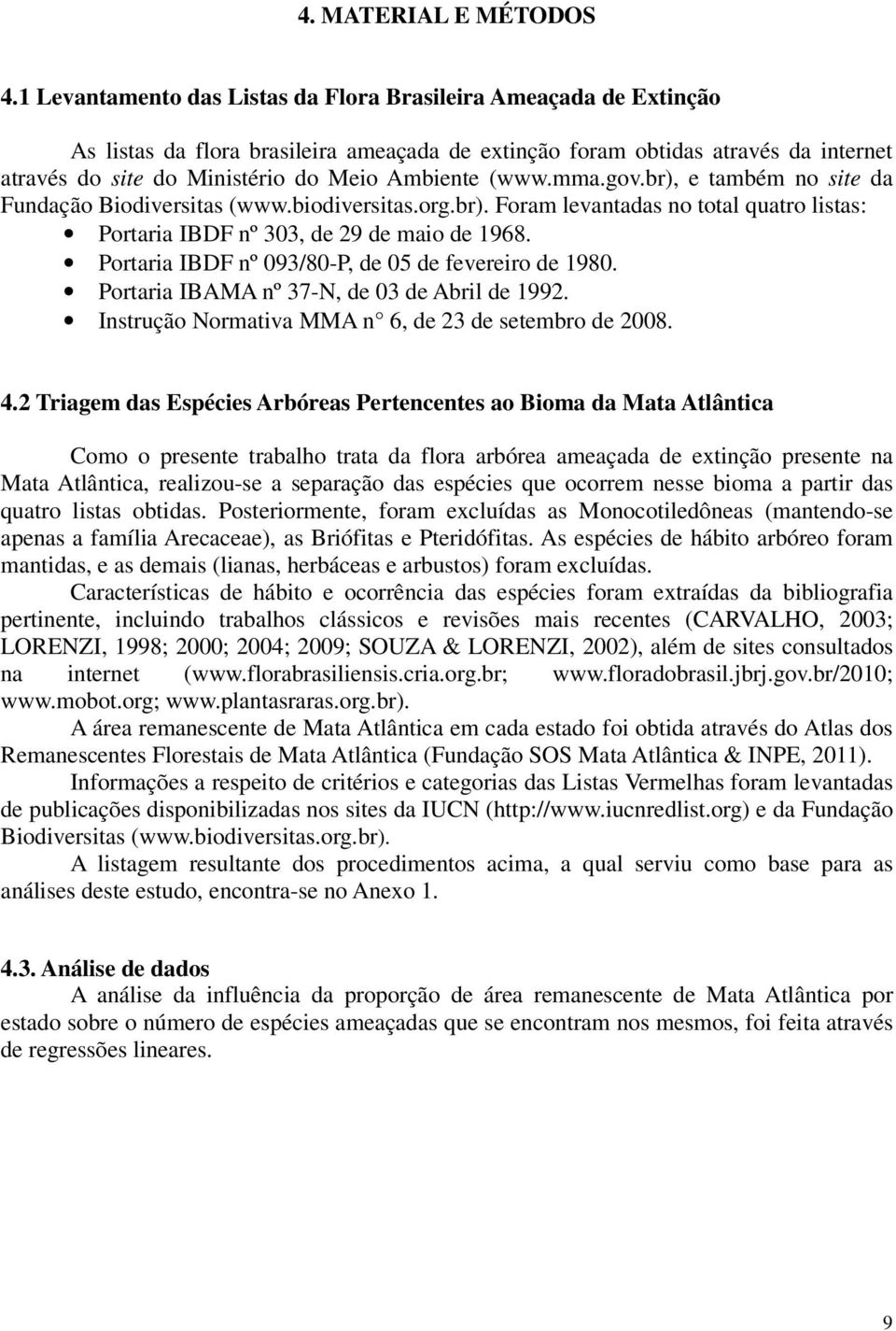 (www.mma.gov.br), e também no site da Fundação Biodiversitas (www.biodiversitas.org.br). Foram levantadas no total quatro listas: Portaria IBDF nº 303, de 29 de maio de 1968.