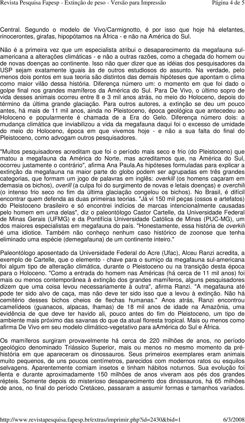 Isso não quer dizer que as idéias dos pesquisadores da USP sejam exatamente iguais às de outros estudiosos do assunto.