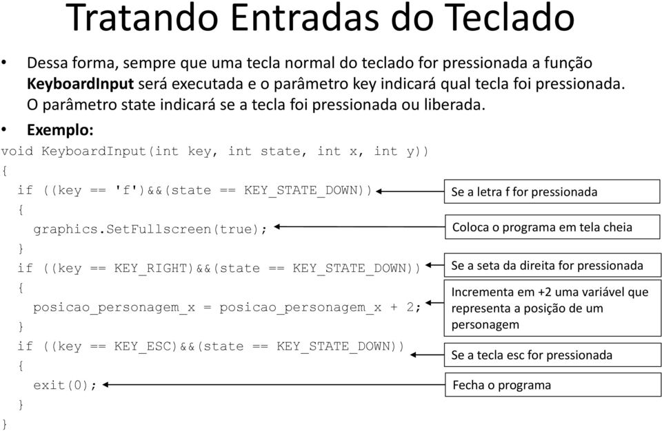 setfullscreen(true); if ((key == KEY_RIGHT)&&(state == KEY_STATE_DOWN)) posicao_personagem_x = posicao_personagem_x + 2; if ((key == KEY_ESC)&&(state == KEY_STATE_DOWN)) exit(0); Se a letra f