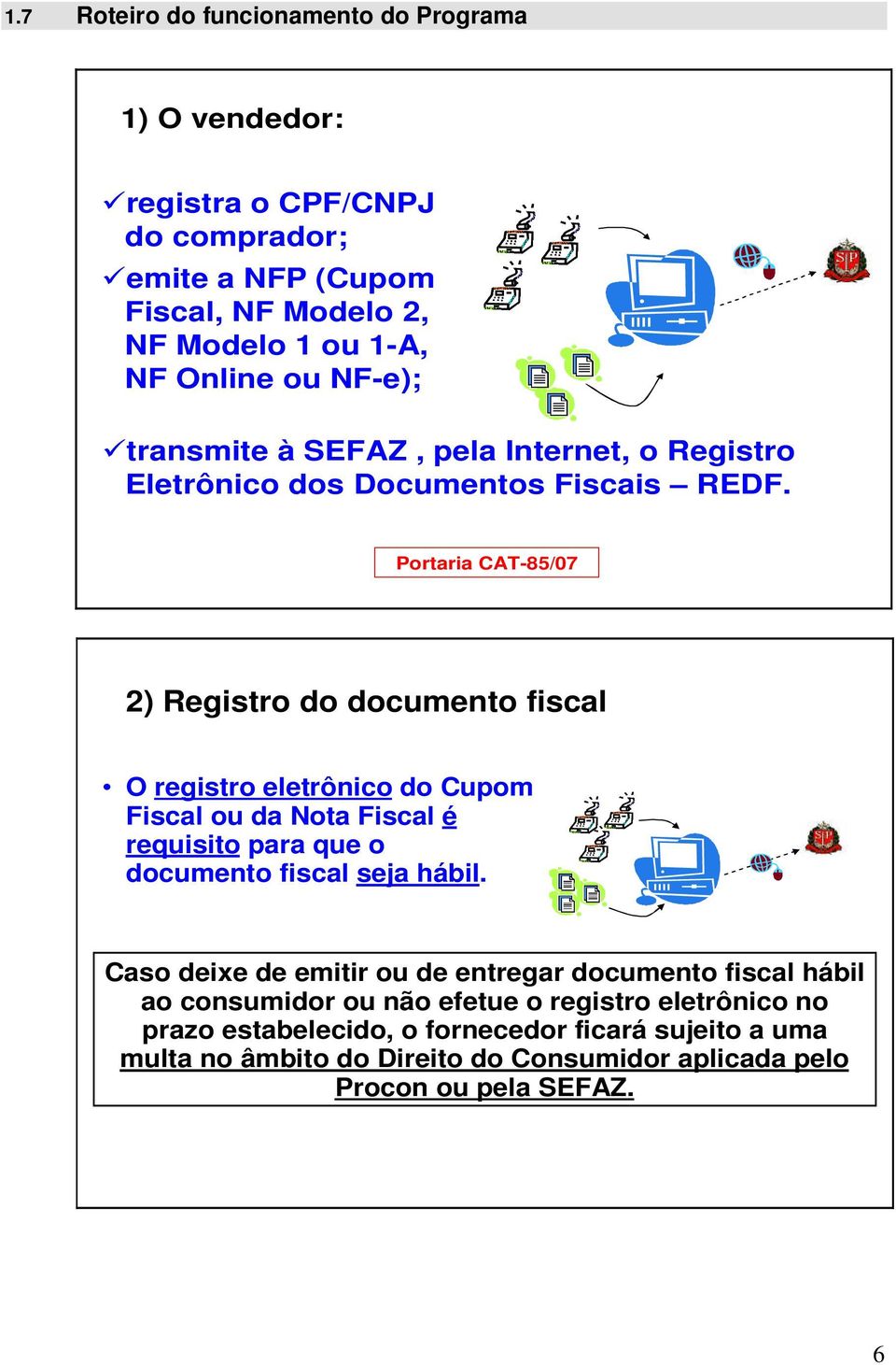 Portaria CAT-85/07 2) Registro do documento fiscal O registro eletrônico do Cupom Fiscal ou da Nota Fiscal é requisito para que o documento fiscal seja hábil.