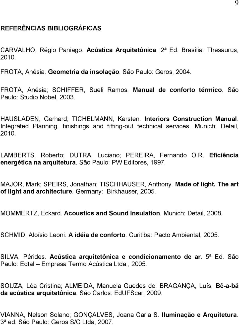Integrated Planning, finishings and fitting-out technical services. Munich: Detail, 2010. LAMBERTS, Roberto; DUTRA, Luciano; PEREIRA, Fernando O.R. Eficiência energética na arquitetura.