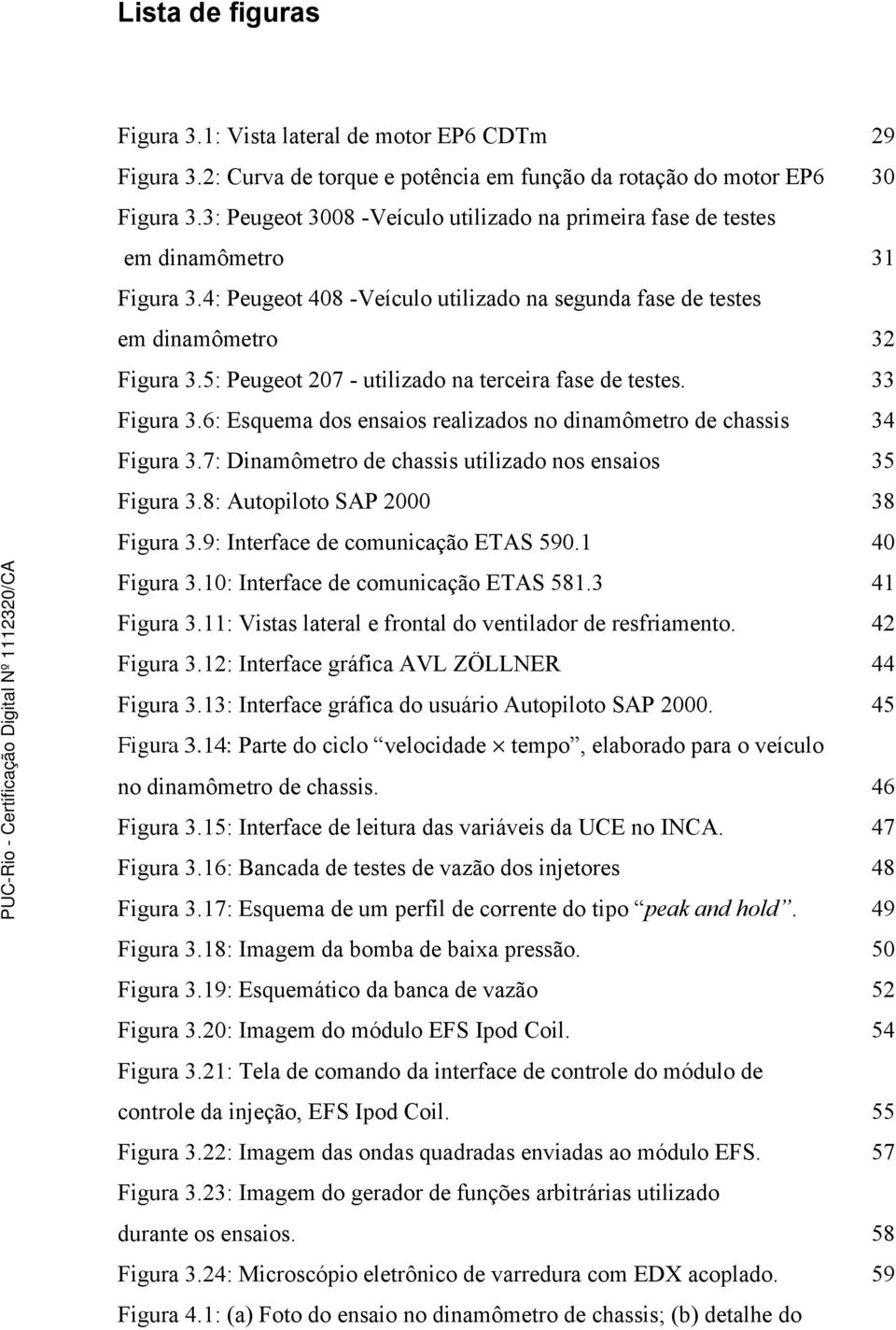 5: Peugeot 207 - utilizado na terceira fase de testes. 33 Figura 3.6: Esquema dos ensaios realizados no dinamômetro de chassis 34 Figura 3.7: Dinamômetro de chassis utilizado nos ensaios 35 Figura 3.