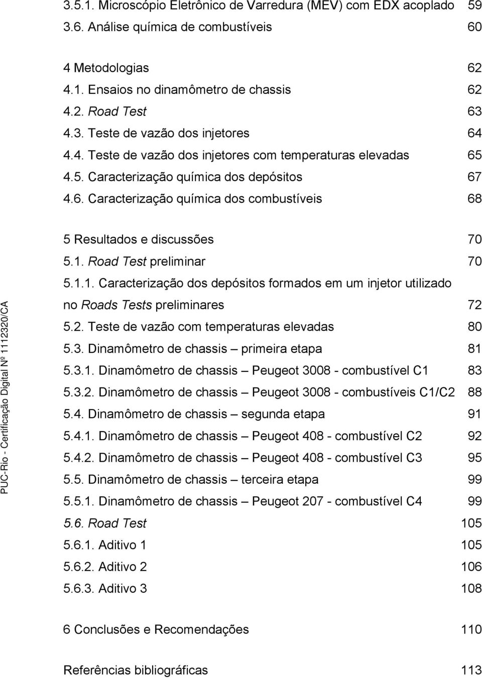 Road Test preliminar 70 5.1.1. Caracterização dos depósitos formados em um injetor utilizado no Roads Tests preliminares 72 5.2. Teste de vazão com temperaturas elevadas 80 5.3.