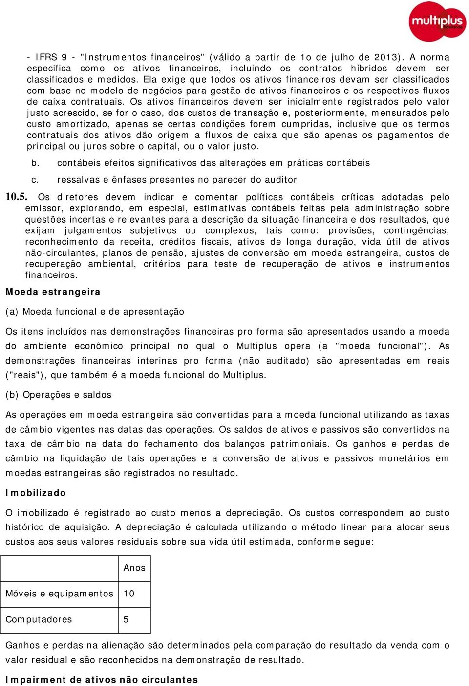 Os ativos financeiros devem ser inicialmente registrados pelo valor justo acrescido, se for o caso, dos custos de transação e, posteriormente, mensurados pelo custo amortizado, apenas se certas