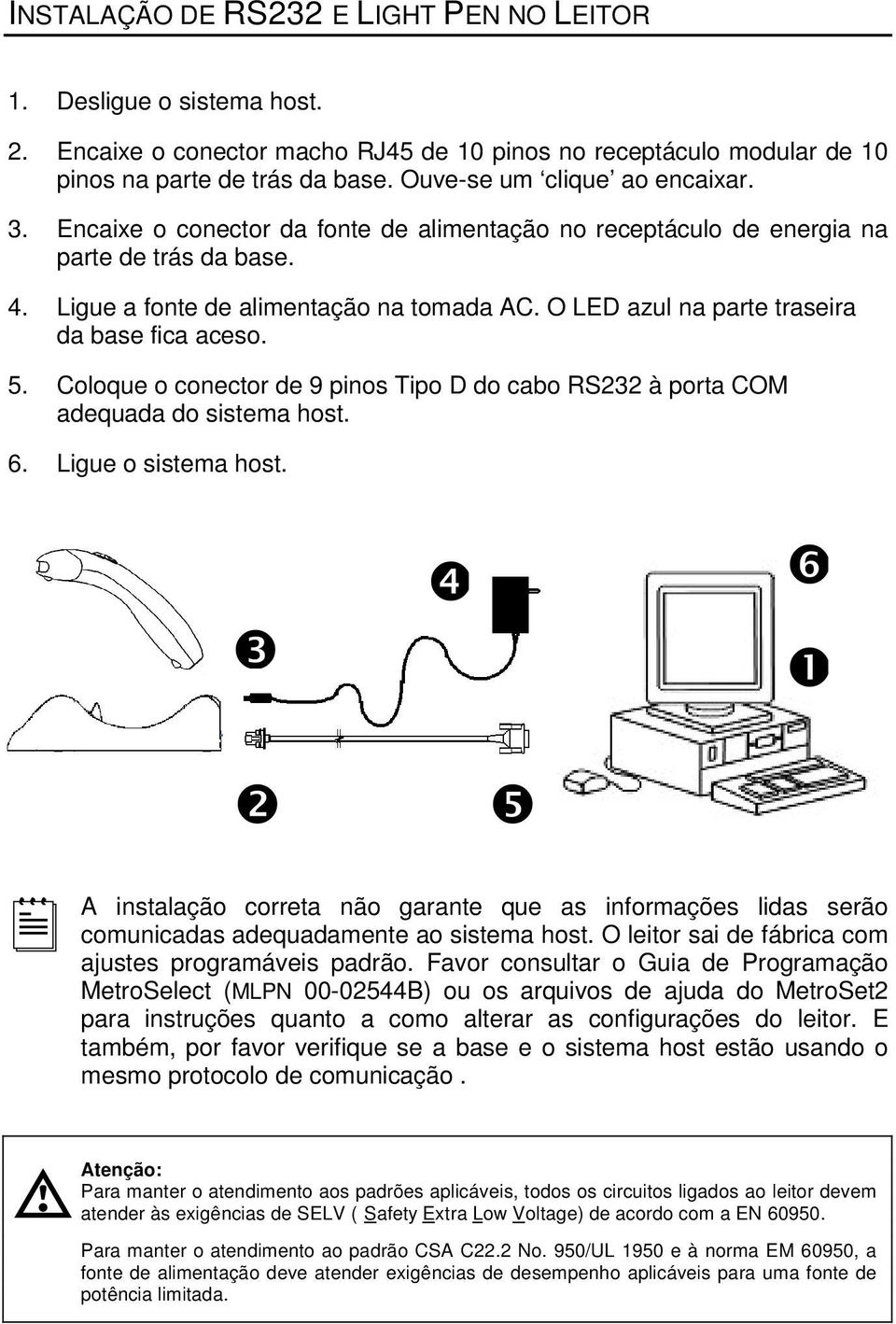 O LED azul na parte traseira da base fica aceso. 5. Coloque o conector de 9 pinos Tipo D do cabo RS232 à porta COM adequada do sistema host. 6. Ligue o sistema host.