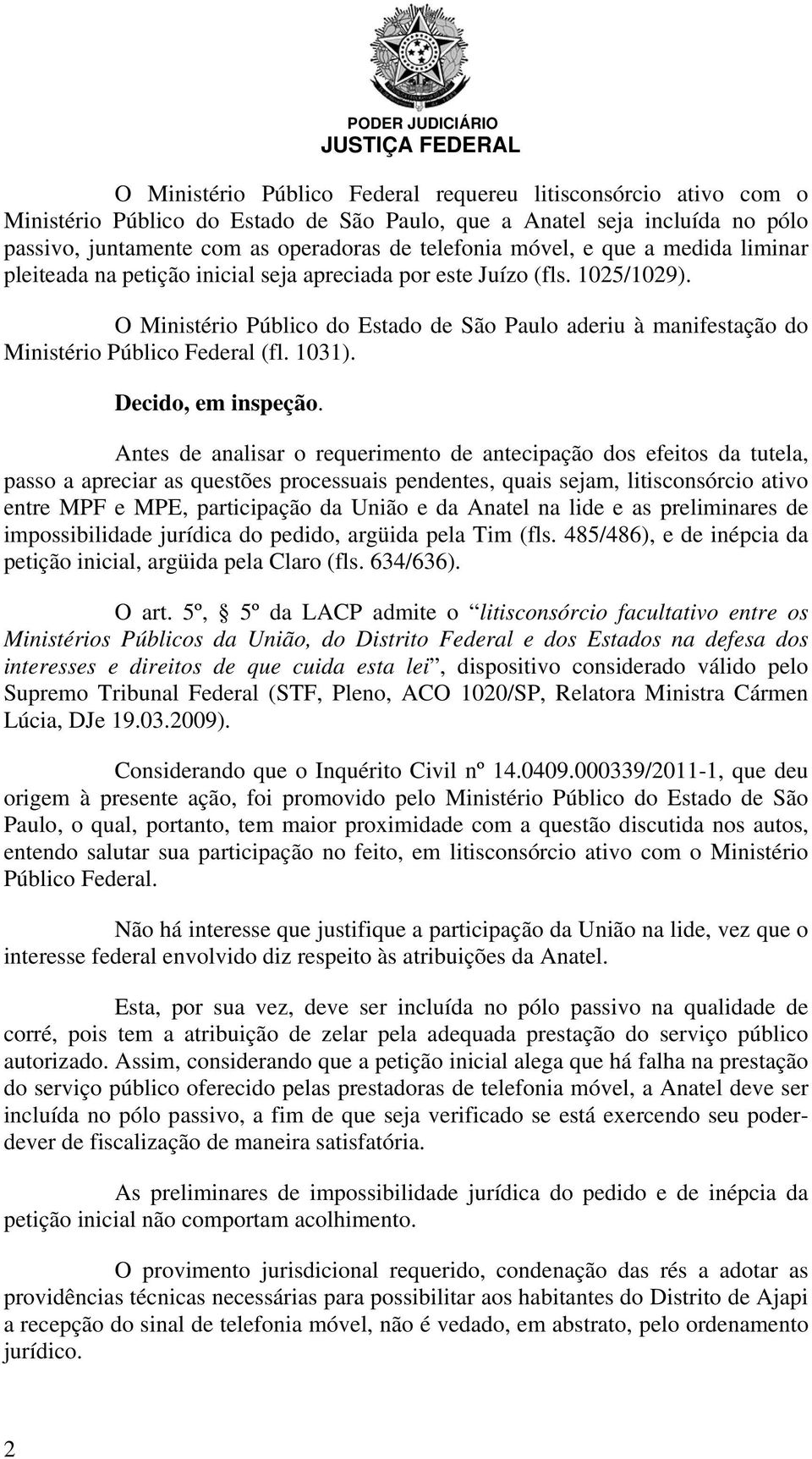 O Ministério Público do Estado de São Paulo aderiu à manifestação do Ministério Público Federal (fl. 1031). Decido, em inspeção.