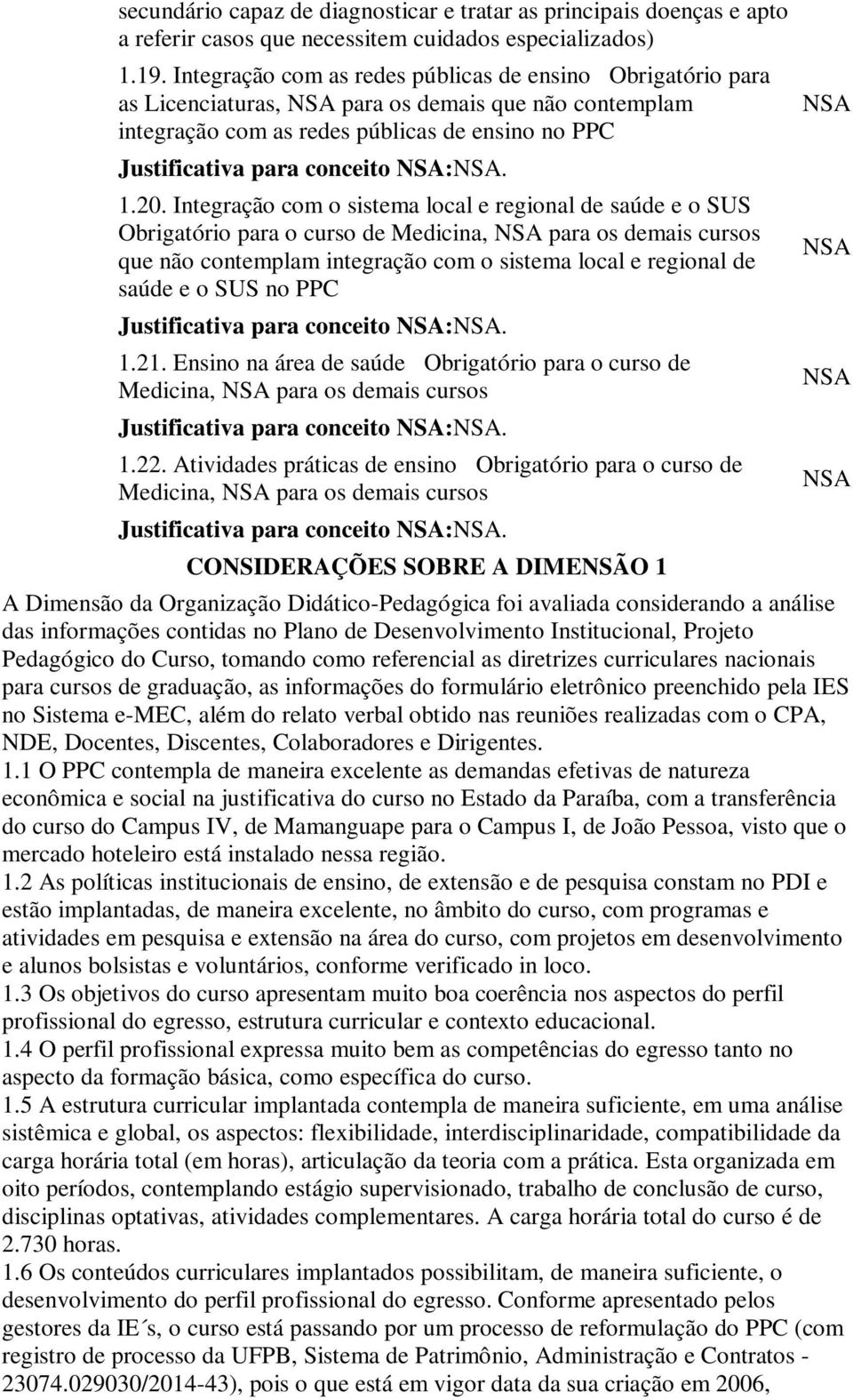 Integração com o sistema local e regional de saúde e o SUS Obrigatório para o curso de Medicina, para os demais cursos que não contemplam integração com o sistema local e regional de saúde e o SUS no