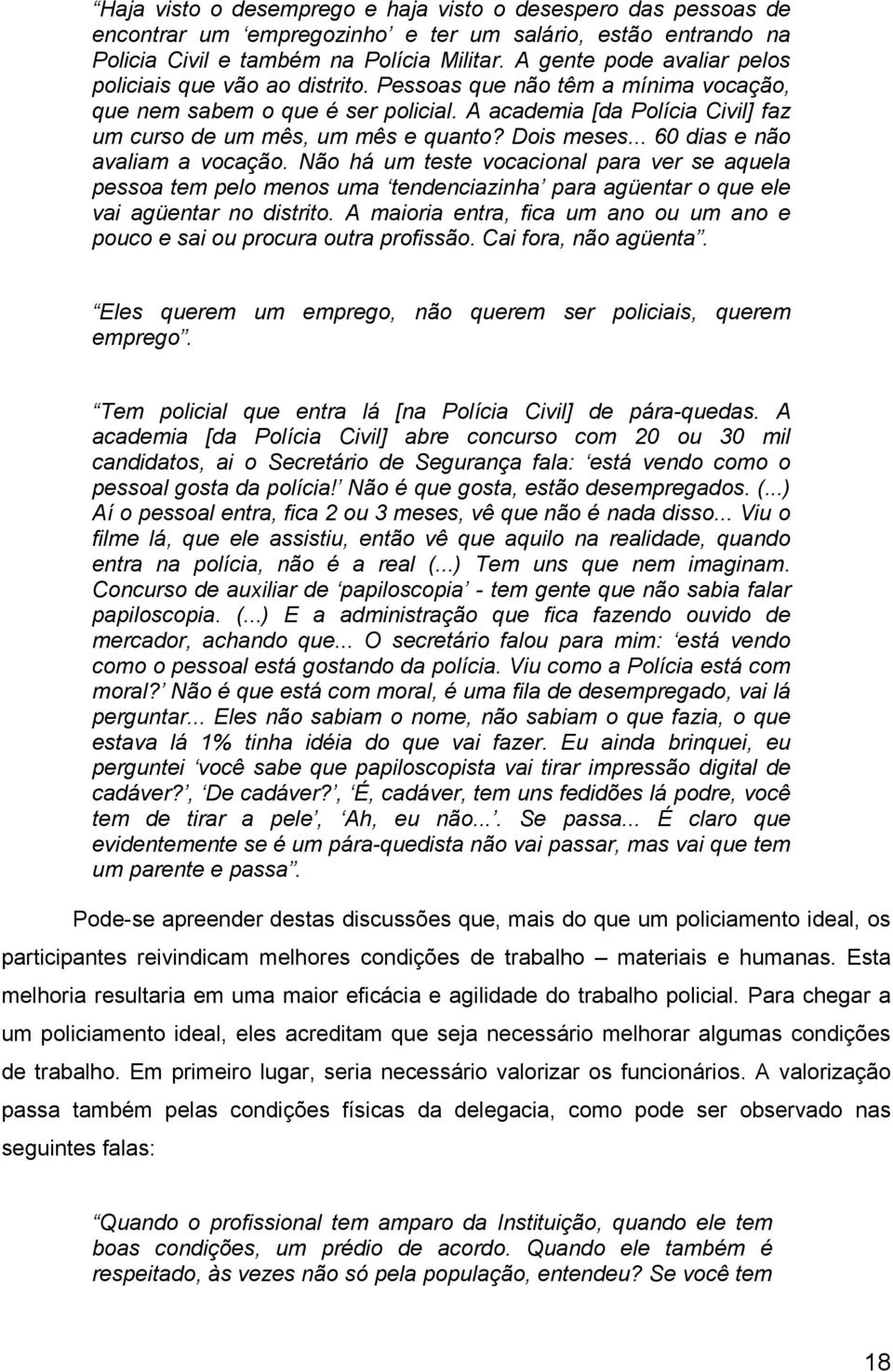 A academia [da Polícia Civil] faz um curso de um mês, um mês e quanto? Dois meses... 60 dias e não avaliam a vocação.