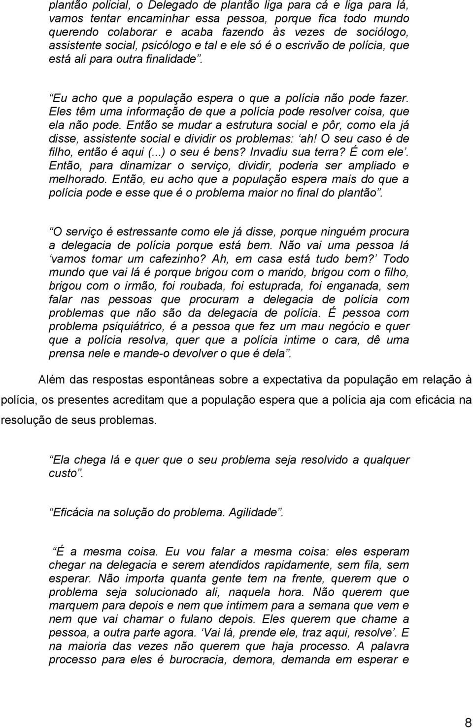 Eles têm uma informação de que a polícia pode resolver coisa, que ela não pode. Então se mudar a estrutura social e pôr, como ela já disse, assistente social e dividir os problemas: ah!