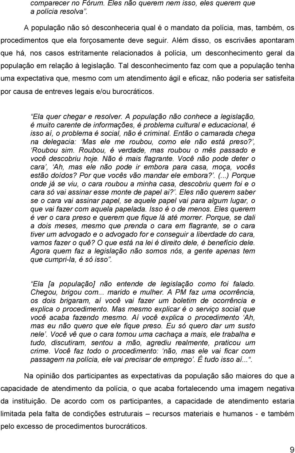 Além disso, os escrivães apontaram que há, nos casos estritamente relacionados à polícia, um desconhecimento geral da população em relação à legislação.