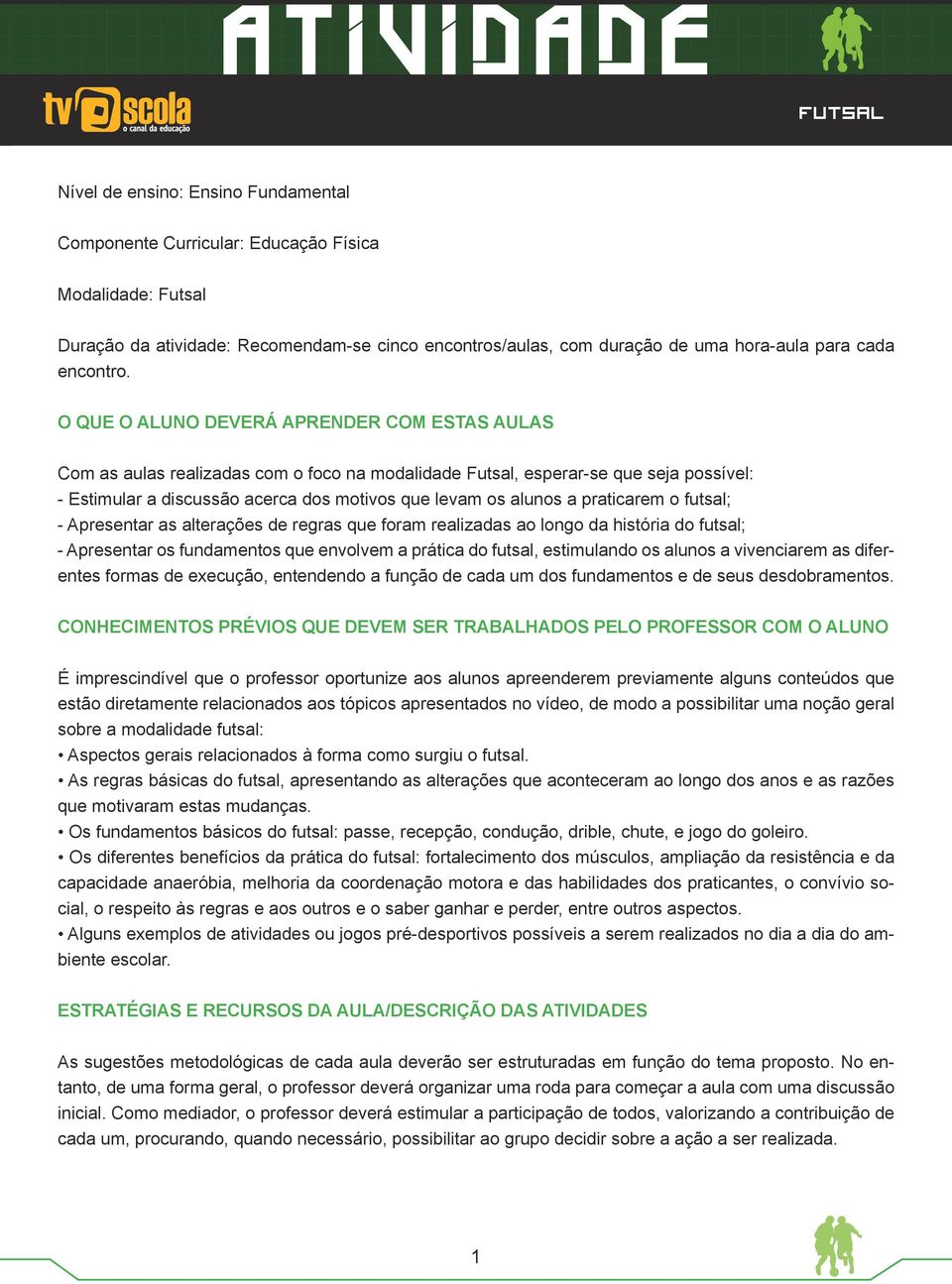 O QUE O ALUNO DEVERÁ APRENDER COM ESTAS AULAS Com as aulas realizadas com o foco na modalidade Futsal, esperar-se que seja possível: - Estimular a discussão acerca dos motivos que levam os alunos a