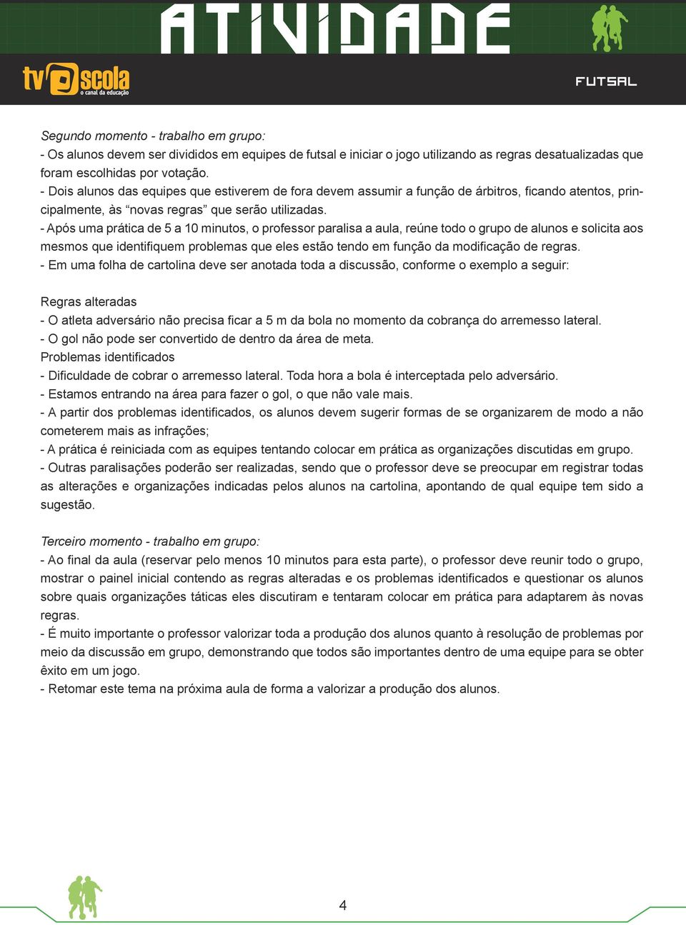 - Após uma prática de 5 a 10 minutos, o professor paralisa a aula, reúne todo o grupo de alunos e solicita aos mesmos que identifiquem problemas que eles estão tendo em função da modificação de