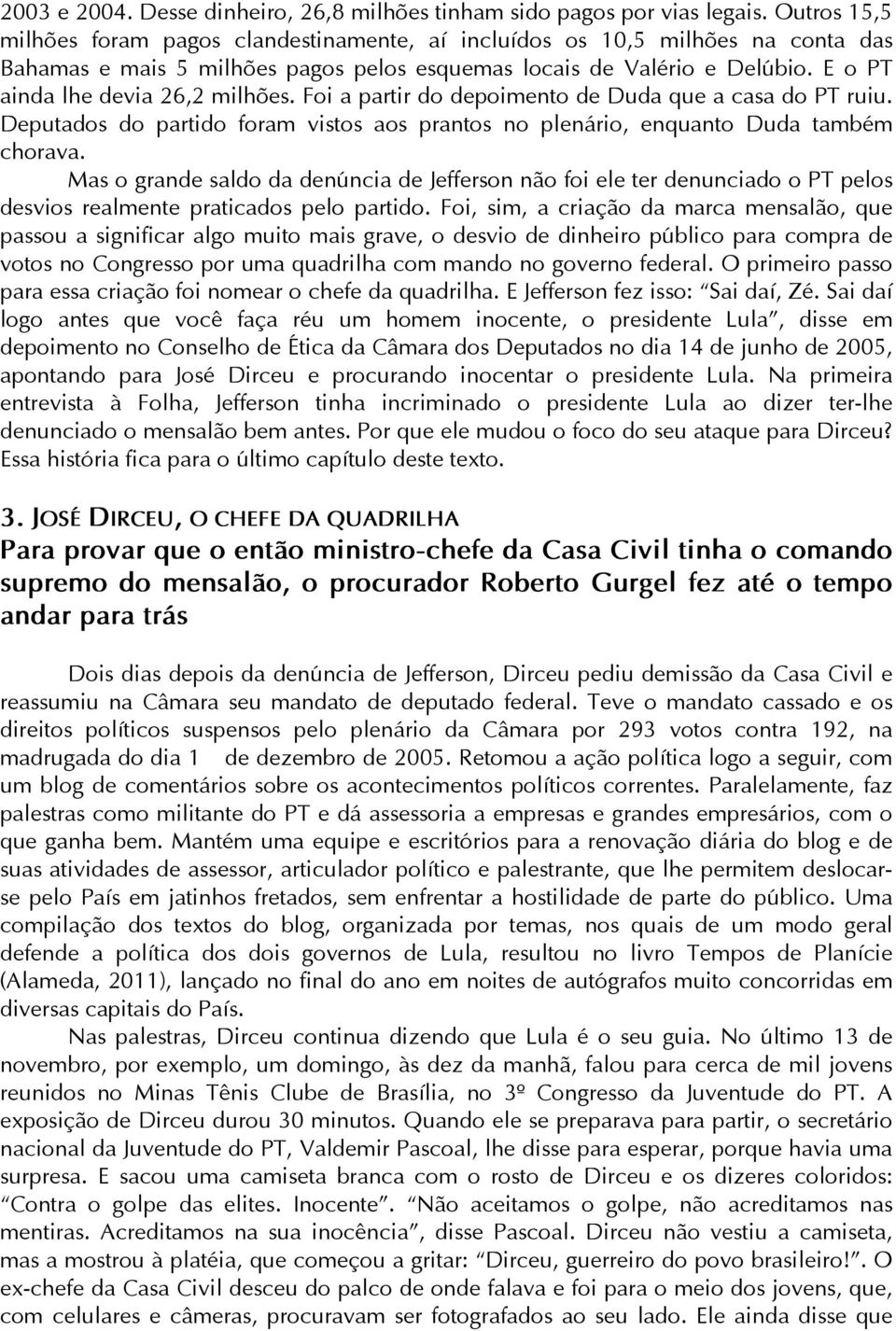 E o PT ainda lhe devia 26,2 milhões. Foi a partir do depoimento de Duda que a casa do PT ruiu. Deputados do partido foram vistos aos prantos no plenário, enquanto Duda também chorava.