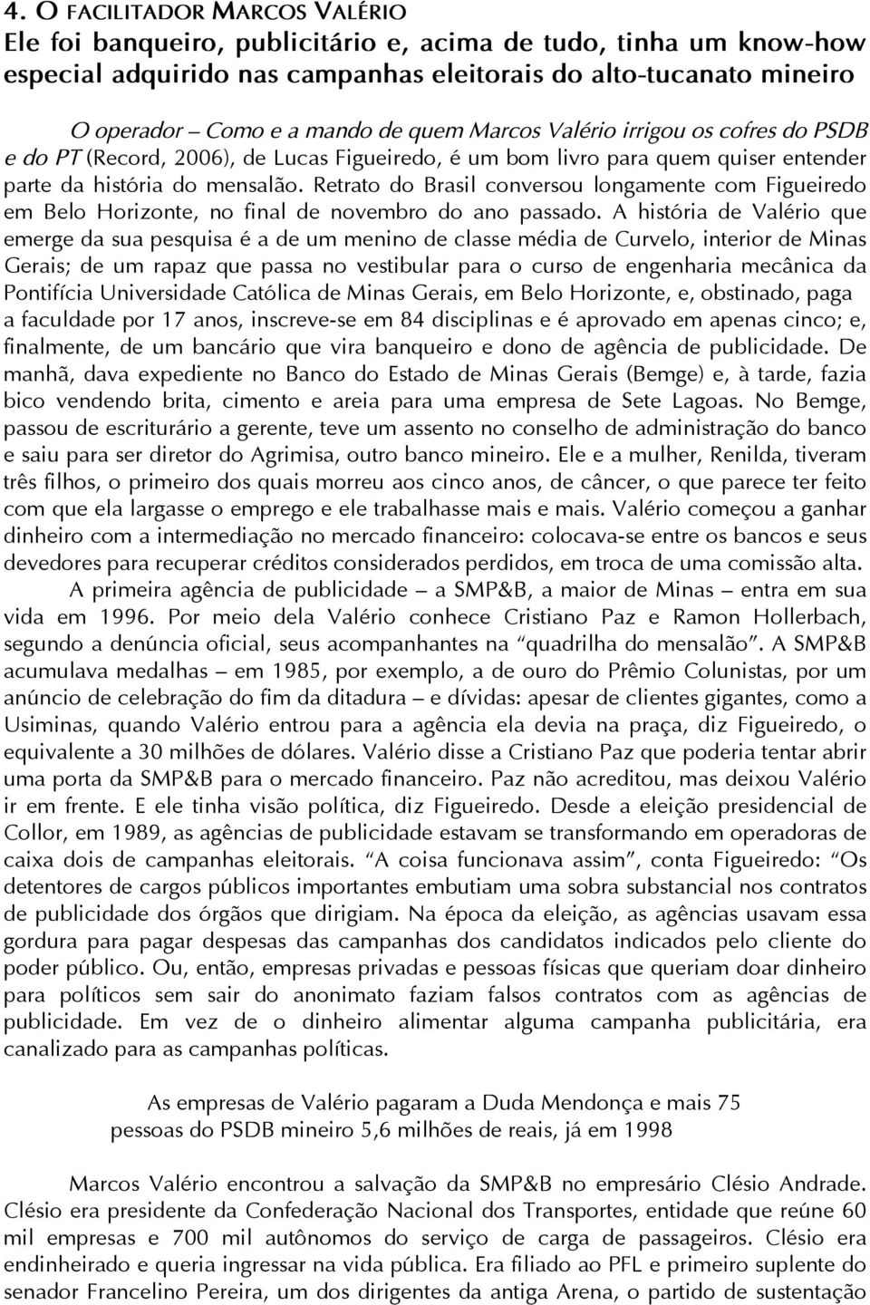 Retrato do Brasil conversou longamente com Figueiredo em Belo Horizonte, no final de novembro do ano passado.