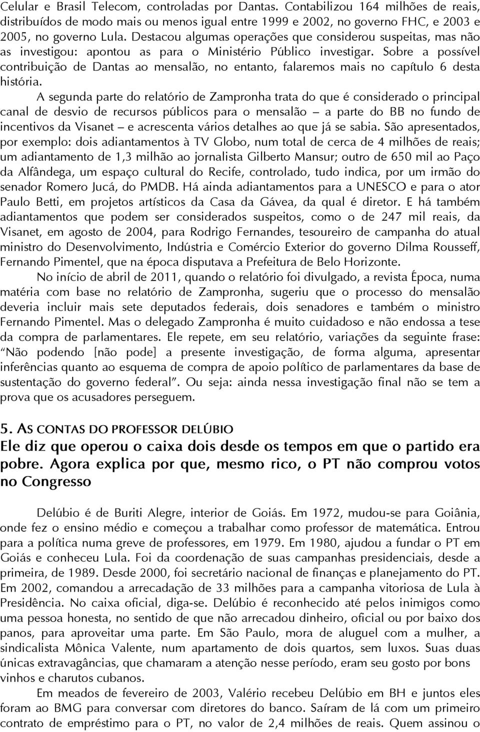 Sobre a possível contribuição de Dantas ao mensalão, no entanto, falaremos mais no capítulo 6 desta história.