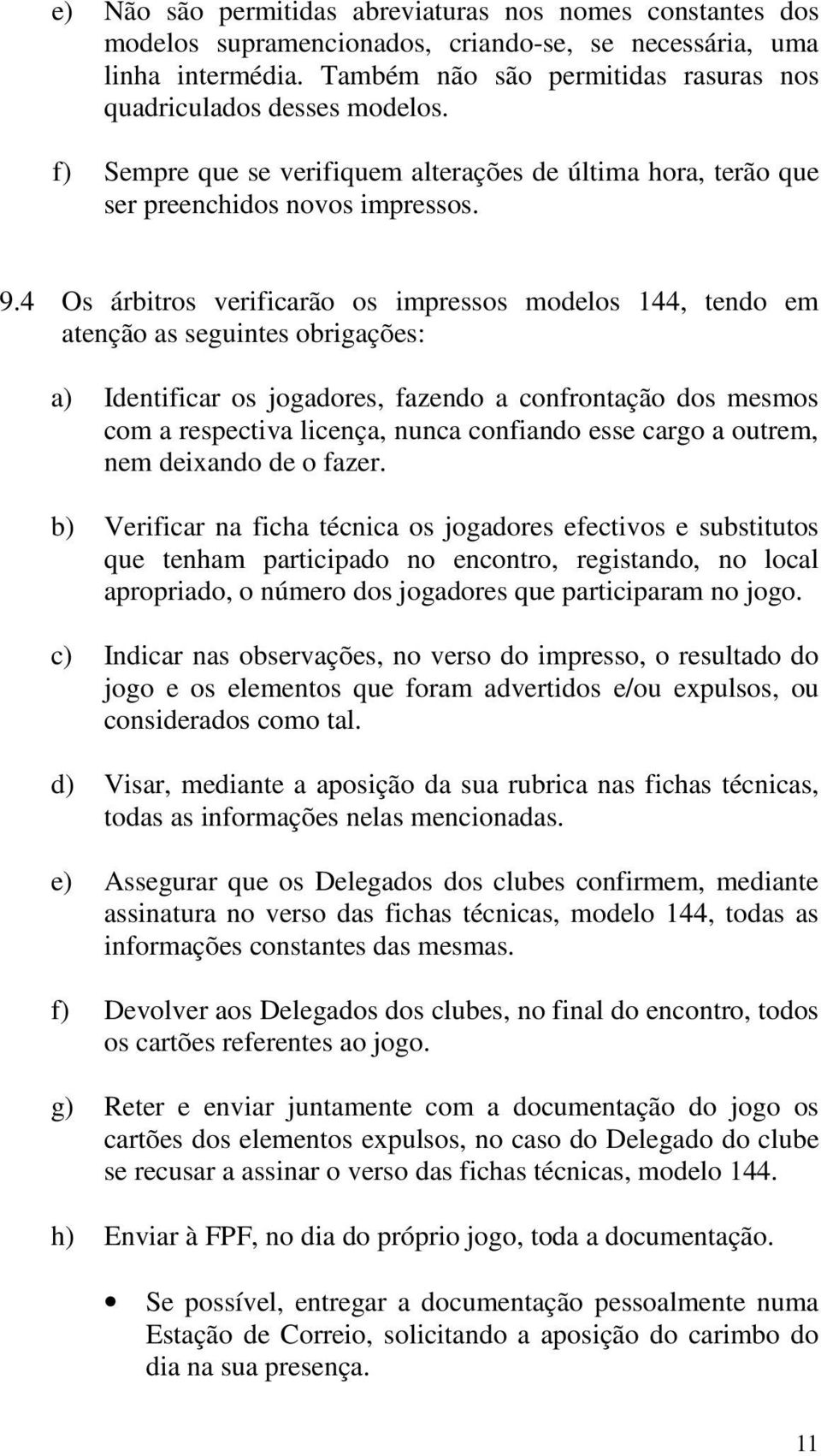 4 Os árbitros verificarão os impressos modelos 144, tendo em atenção as seguintes obrigações: a) Identificar os jogadores, fazendo a confrontação dos mesmos com a respectiva licença, nunca confiando