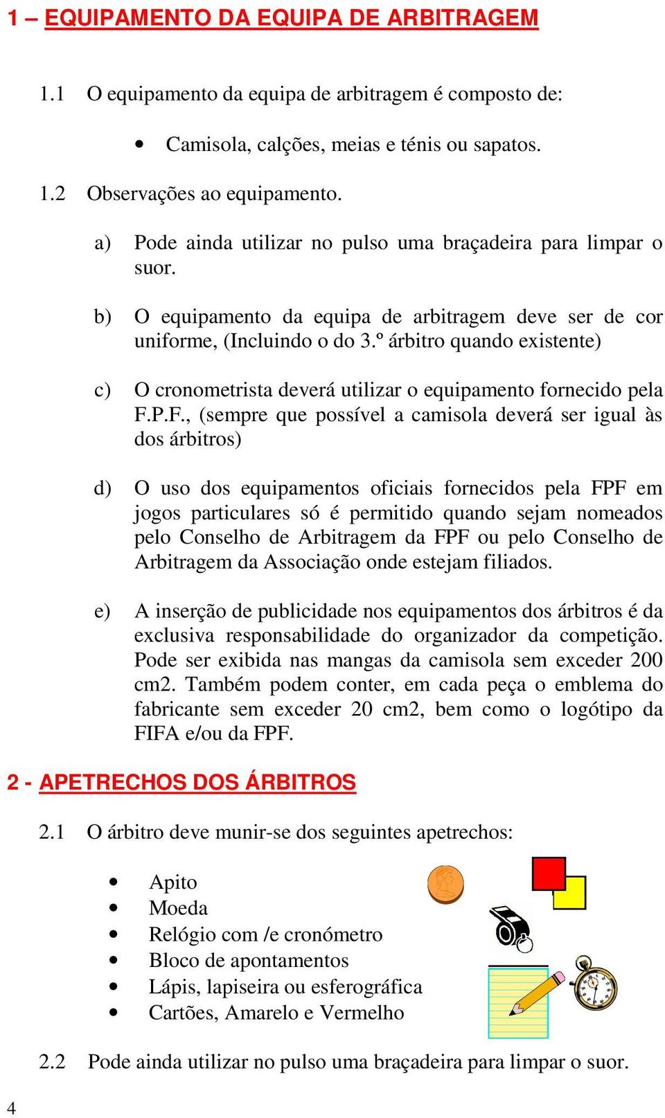 º árbitro quando existente) c) O cronometrista deverá utilizar o equipamento fornecido pela F.