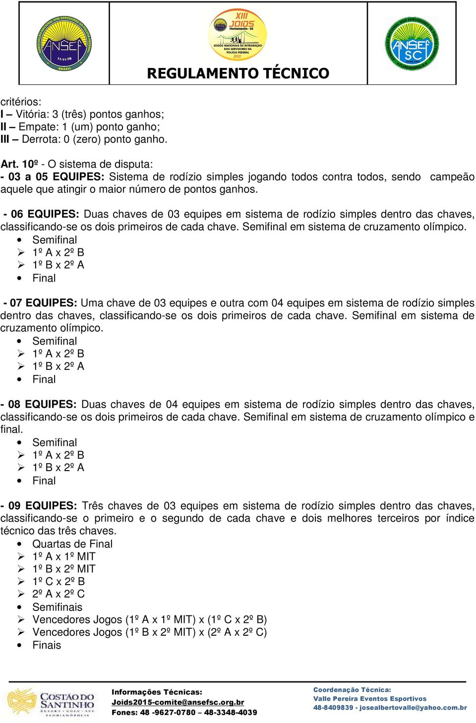 - 06 EQUIPES: Duas chaves de 03 equipes em sistema de rodízio simples dentro das chaves, classificando-se os dois primeiros de cada chave. Semifinal em sistema de cruzamento olímpico.