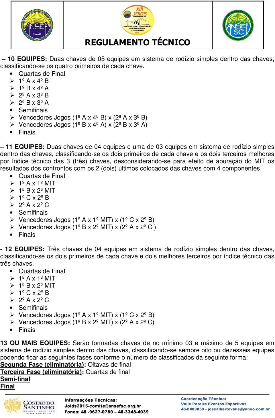 em sistema de rodízio simples dentro das chaves, classificando-se os dois primeiros de cada chave e os dois terceiros melhores por índice técnico das 3 (três) chaves, desconsiderando-se para efeito