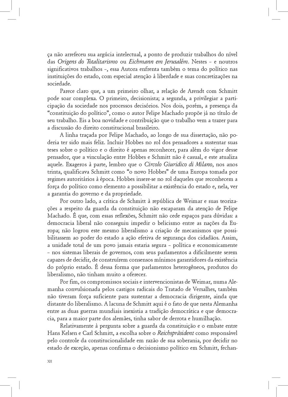 Parece claro que, a um primeiro olhar, a relação de Arendt com Schmitt pode soar complexa. O primeiro, decisionista; a segunda, a privilegiar a participação da sociedade nos processos decisórios.