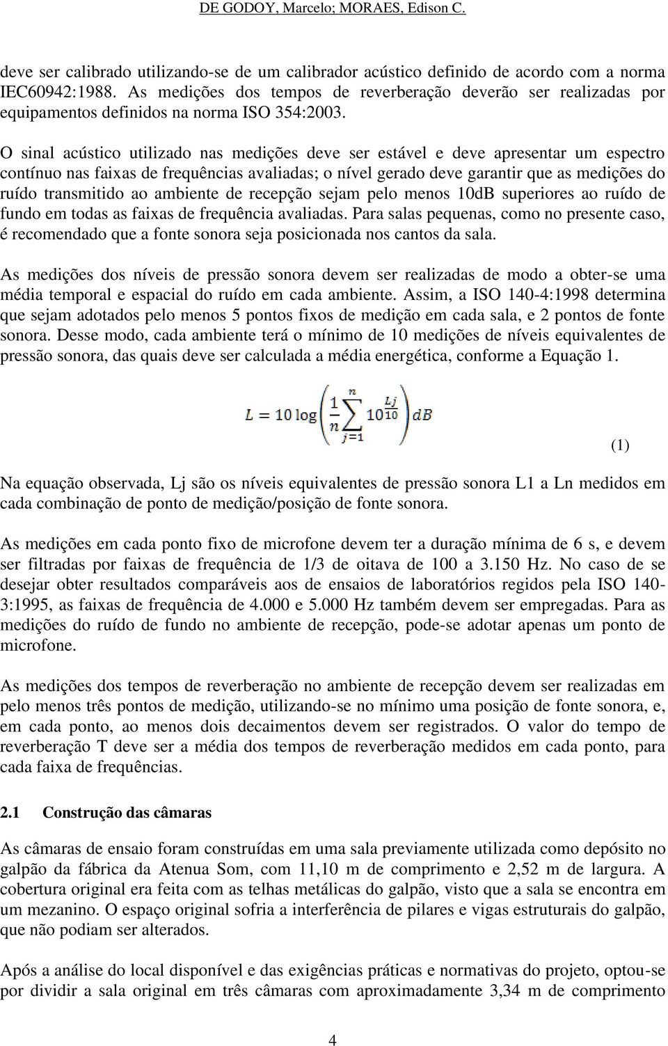 O sinal acústico utilizado nas medições deve ser estável e deve apresentar um espectro contínuo nas faixas de frequências avaliadas; o nível gerado deve garantir que as medições do ruído transmitido